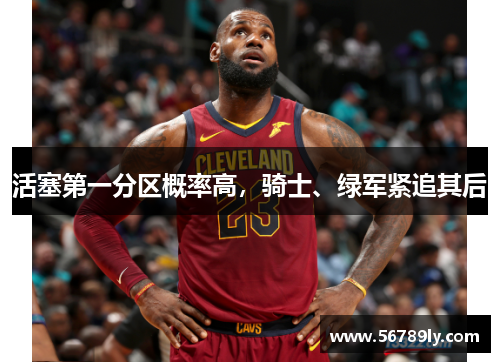 活塞第一分区概率高，骑士、绿军紧追其后